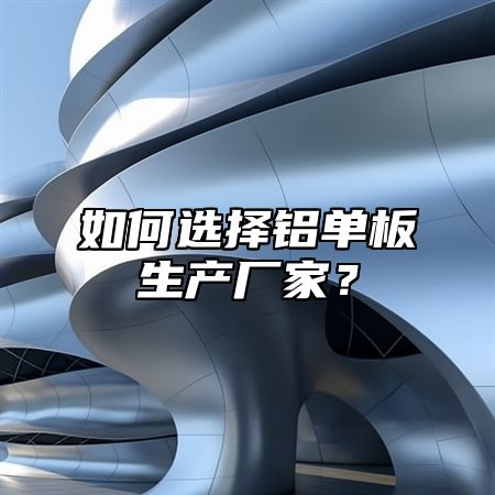 如何选择铝单板生产厂家？