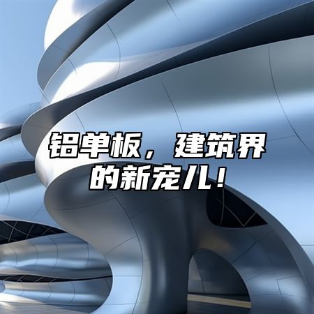 铝单板，建筑界的新宠儿！