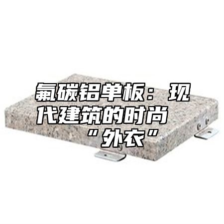 氟碳铝单板：现代建筑的时尚“外衣”