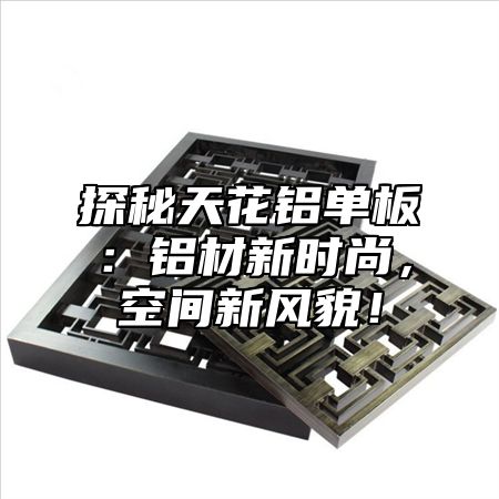 探秘天花铝单板：铝材新时尚，空间新风貌！
