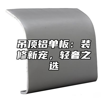 吊顶铝单板：装修新宠，轻奢之选