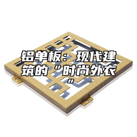铝单板：现代建筑的“时尚外衣”