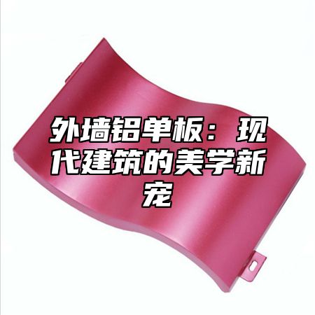 外墙铝单板：现代建筑的美学新宠