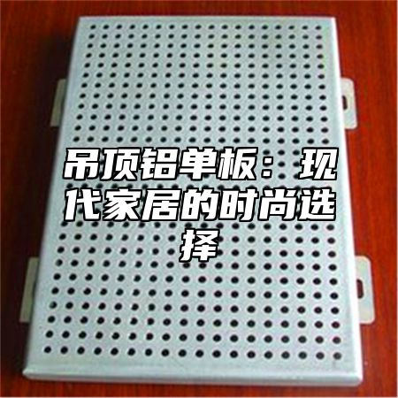 吊顶铝单板：现代家居的时尚选择
