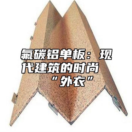 氟碳铝单板：现代建筑的时尚“外衣”
