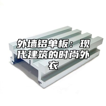 外墙铝单板：现代建筑的时尚外衣