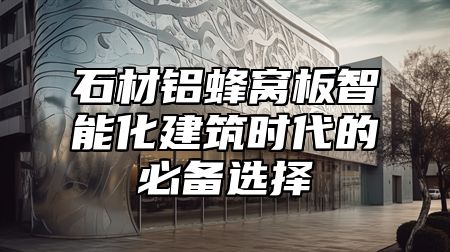 石材铝蜂窝板智能化建筑时代的必备选择