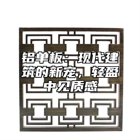 铝单板：现代建筑的新宠，轻盈中见质感