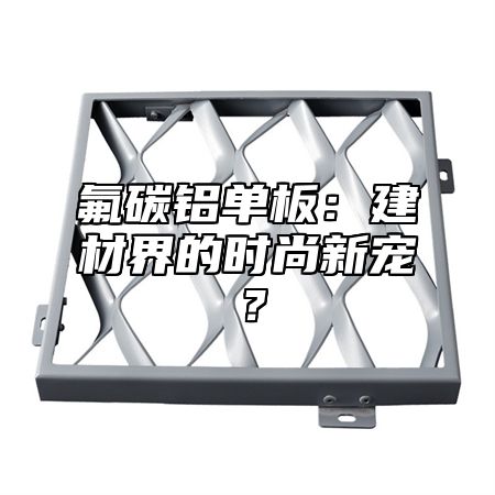 氟碳铝单板：建材界的时尚新宠？