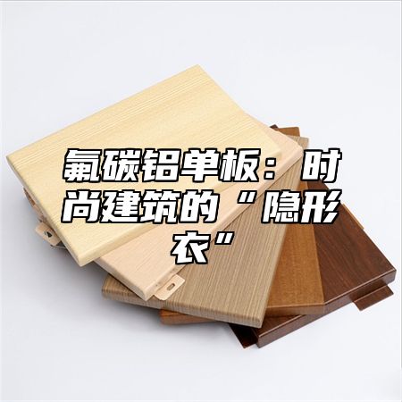 氟碳铝单板：时尚建筑的“隐形衣”
