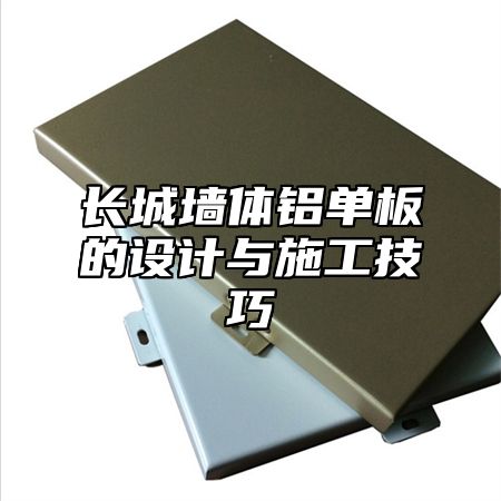 长城墙体铝单板的设计与施工技巧