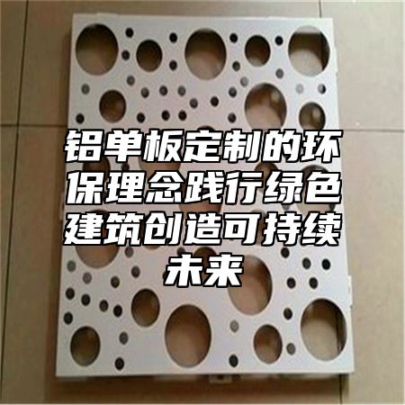 铝单板定制的环保理念践行绿色建筑创造可持续未来