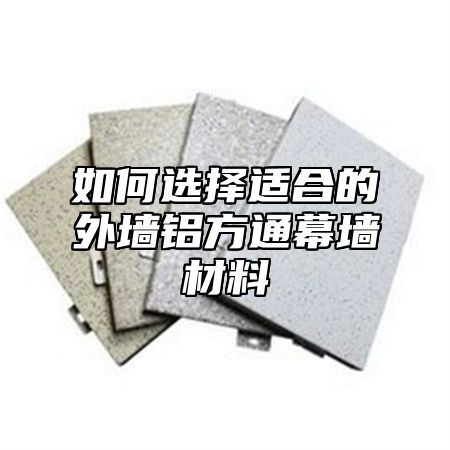 如何选择适合的外墙铝方通幕墙材料