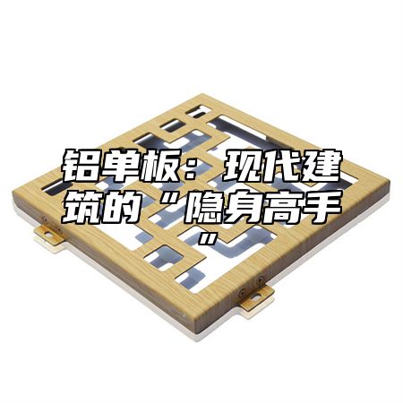 铝单板：现代建筑的“隐身高手”