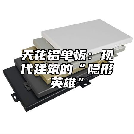 天花铝单板：现代建筑的“隐形英雄”