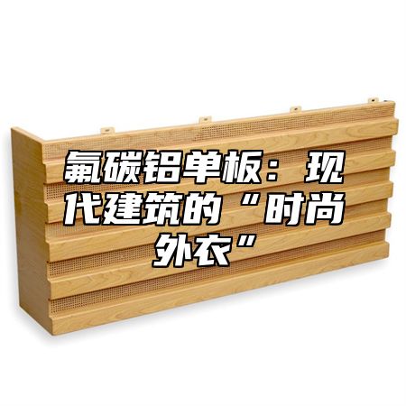 氟碳铝单板：现代建筑的“时尚外衣”