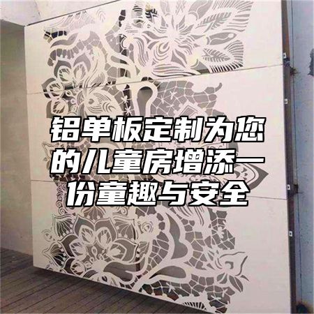 铝单板定制为您的儿童房增添一份童趣与安全