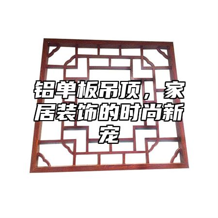 铝单板吊顶，家居装饰的时尚新宠