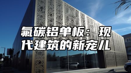 氟碳铝单板：现代建筑的新宠儿
