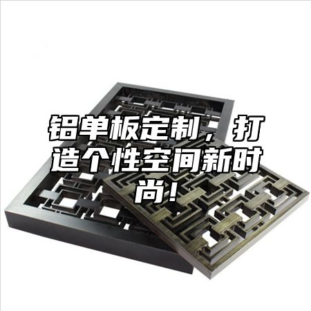 铝单板定制，打造个性空间新时尚！