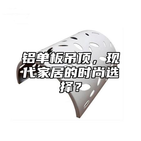 铝单板吊顶，现代家居的时尚选择？