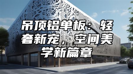 吊顶铝单板：轻奢新宠，空间美学新篇章