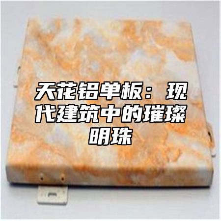 天花铝单板：现代建筑中的璀璨明珠