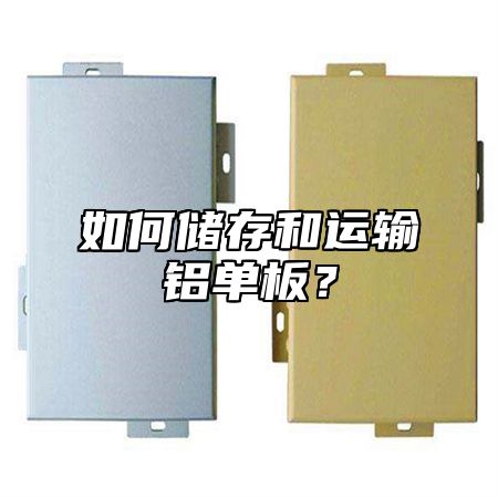 如何储存和运输铝单板？