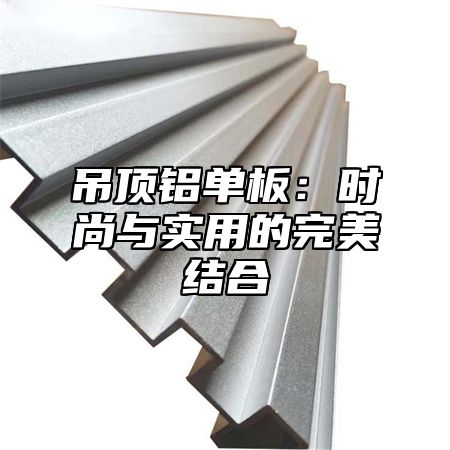 吊顶铝单板：时尚与实用的完美结合