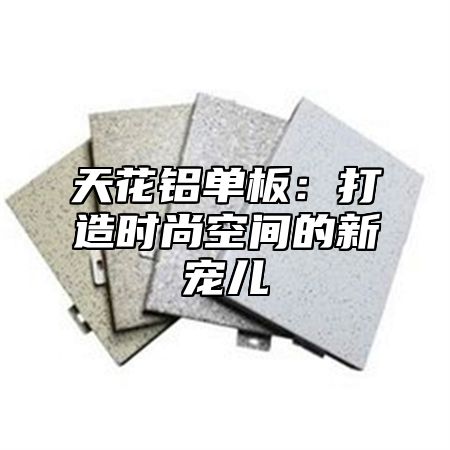 天花铝单板：打造时尚空间的新宠儿