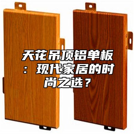天花吊顶铝单板：现代家居的时尚之选？