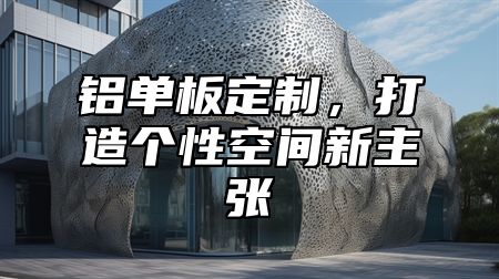 铝单板定制，打造个性空间新主张