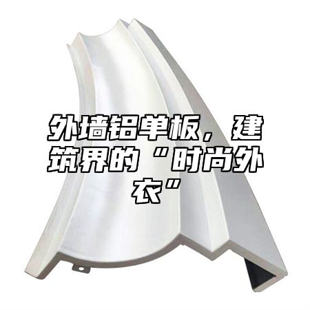 外墙铝单板，建筑界的“时尚外衣”