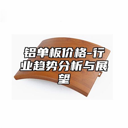 铝单板价格-行业趋势分析与展望