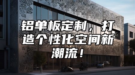 铝单板定制，打造个性化空间新潮流！