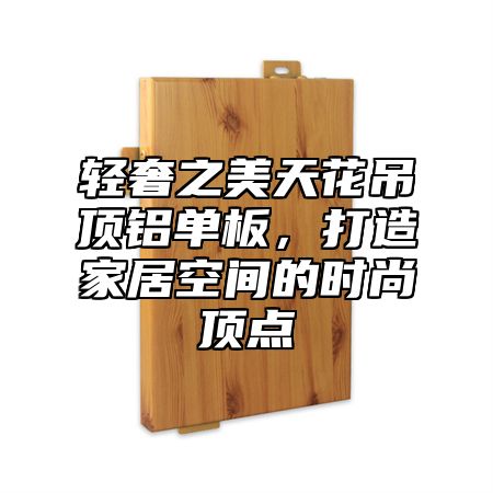 轻奢之美天花吊顶铝单板，打造家居空间的时尚顶点