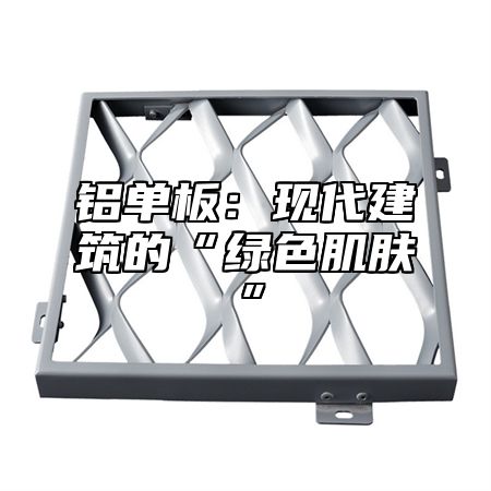 铝单板：现代建筑的“绿色肌肤”