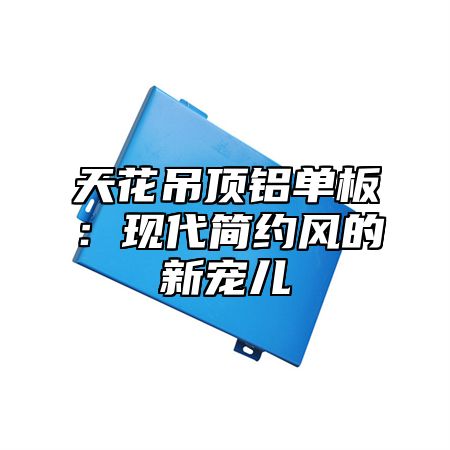 天花吊顶铝单板：现代简约风的新宠儿