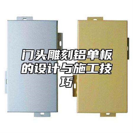 门头雕刻铝单板的设计与施工技巧