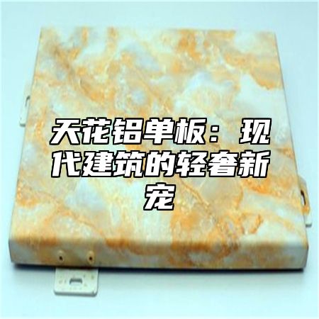 天花铝单板：现代建筑的轻奢新宠