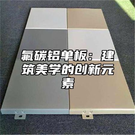 氟碳铝单板：建筑美学的创新元素