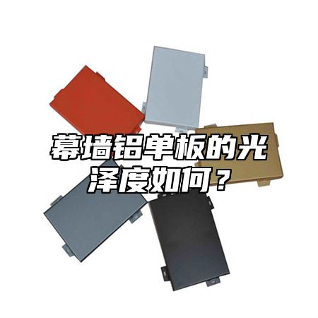 幕墙铝单板的光泽度如何？