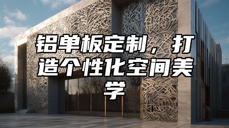 铝单板定制，打造个性化空间美学