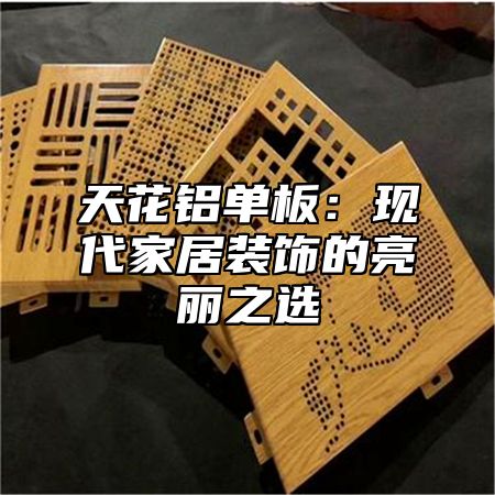 天花铝单板：现代家居装饰的亮丽之选