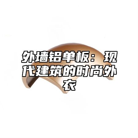 外墙铝单板：现代建筑的时尚外衣