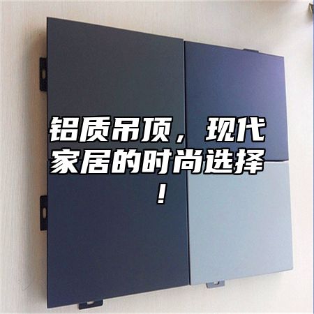 铝质吊顶，现代家居的时尚选择！