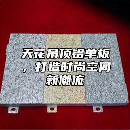 天花吊顶铝单板，打造时尚空间新潮流