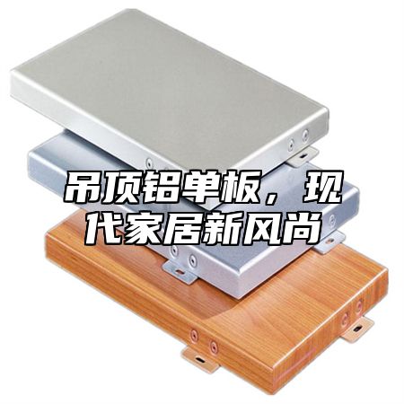 吊顶铝单板，现代家居新风尚