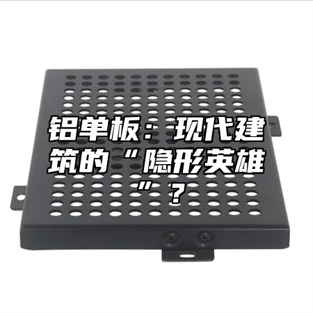 铝单板：现代建筑的“隐形英雄”？