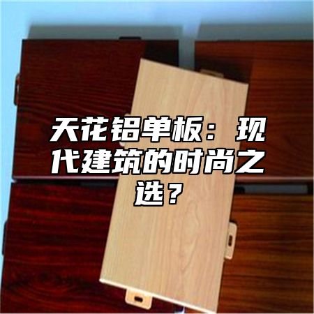 天花铝单板：现代建筑的时尚之选？